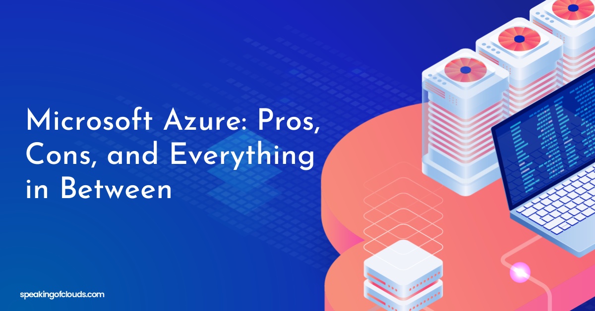 Microsoft Azure: Pros, Cons, and Everything in Between