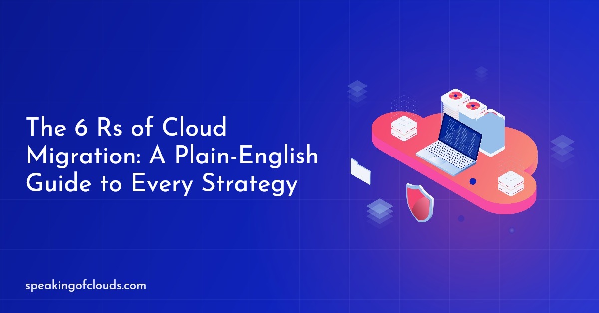 The 6 Rs of Cloud Migration: A Plain-English Guide to Every Strategy