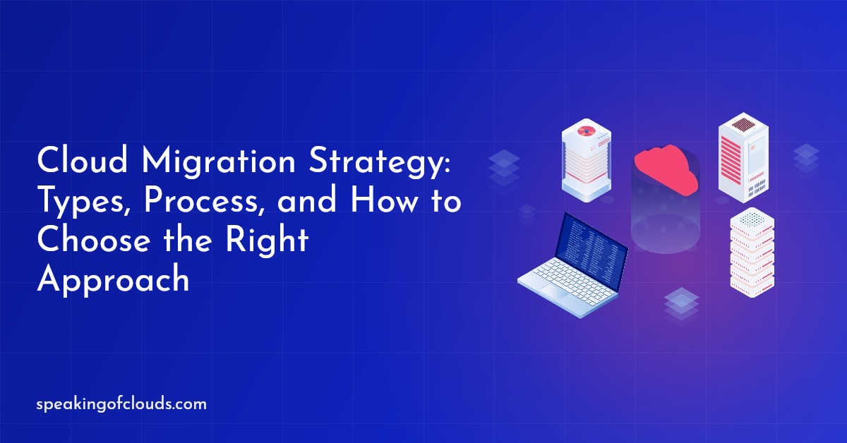 Cloud Migration Strategy: Types, Process, and How to Choose the Right Approach