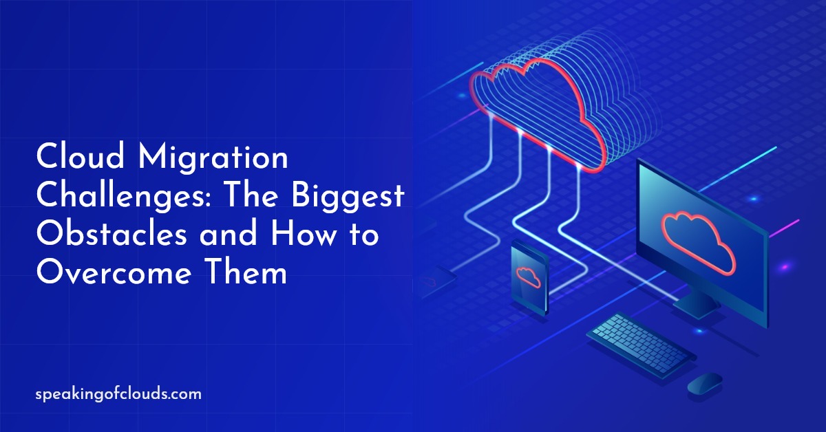 Cloud Migration Challenges: The Biggest Obstacles and How to Overcome Them