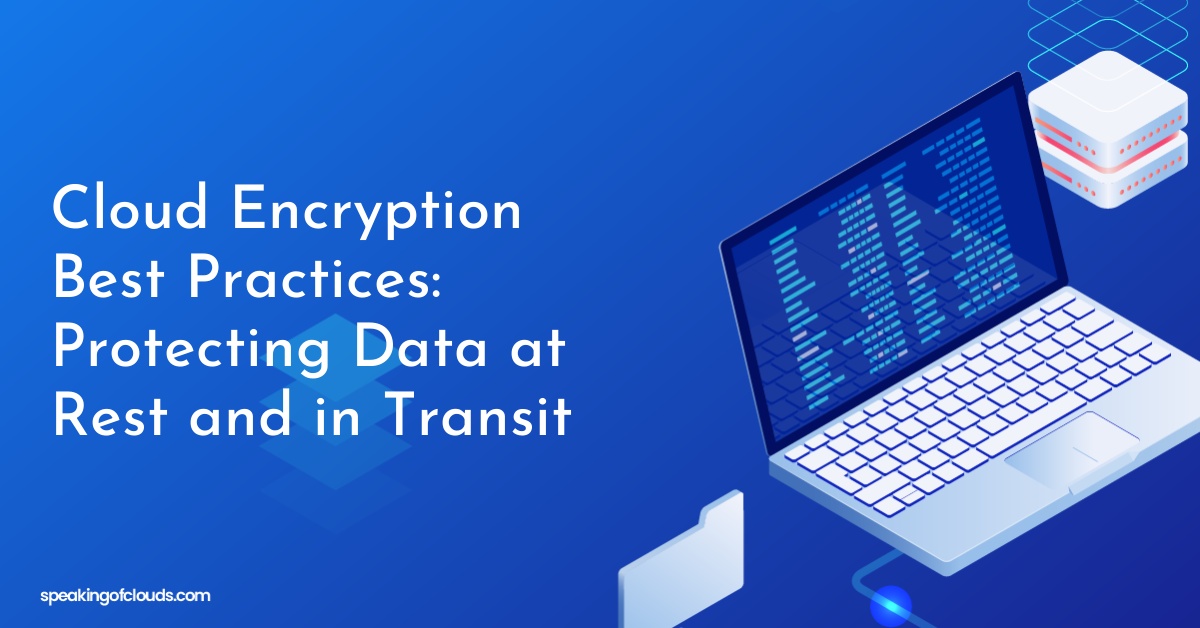 Cloud Encryption Best Practices: Protecting Data at Rest and in Transit