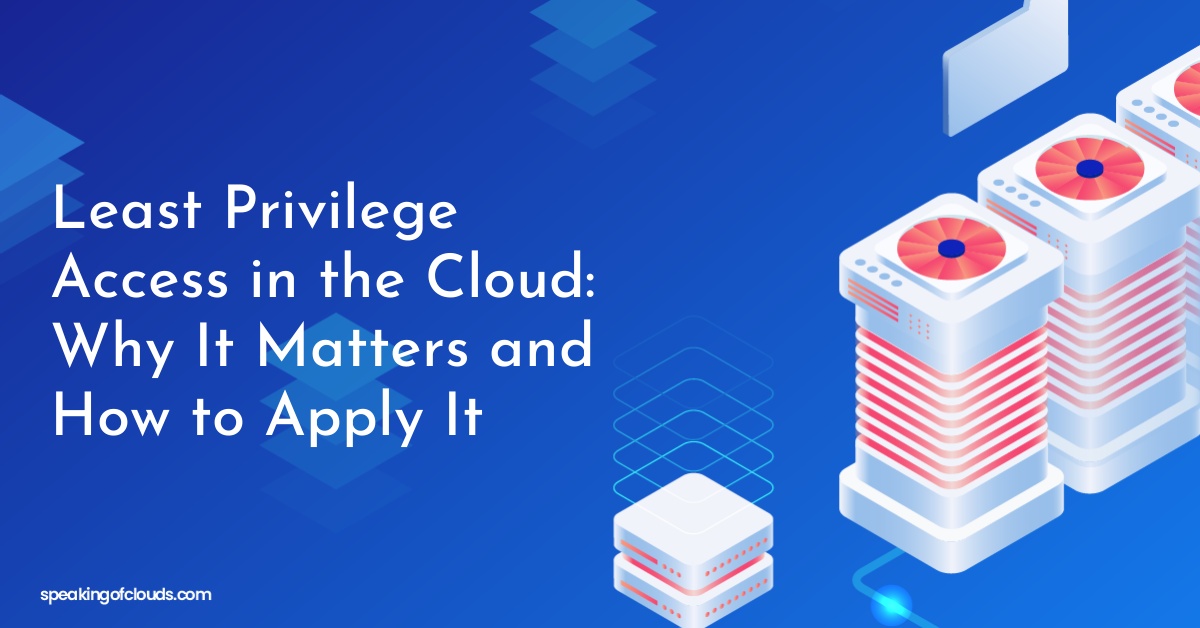Least Privilege Access in the Cloud: Why It Matters and How to Apply It
