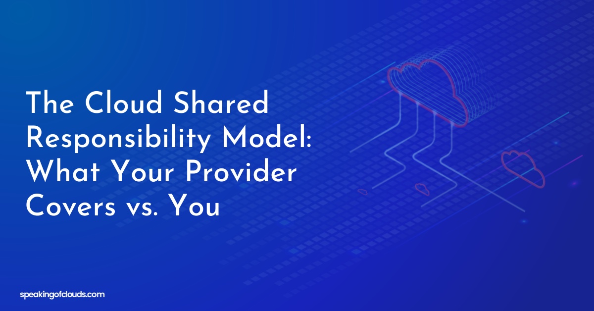 The Cloud Shared Responsibility Model: What Your Provider Covers vs. You