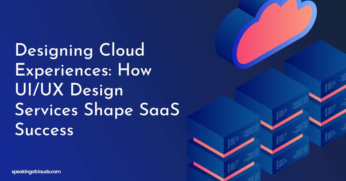 Designing Cloud Experiences: How UI/UX Design Services Shape SaaS Success