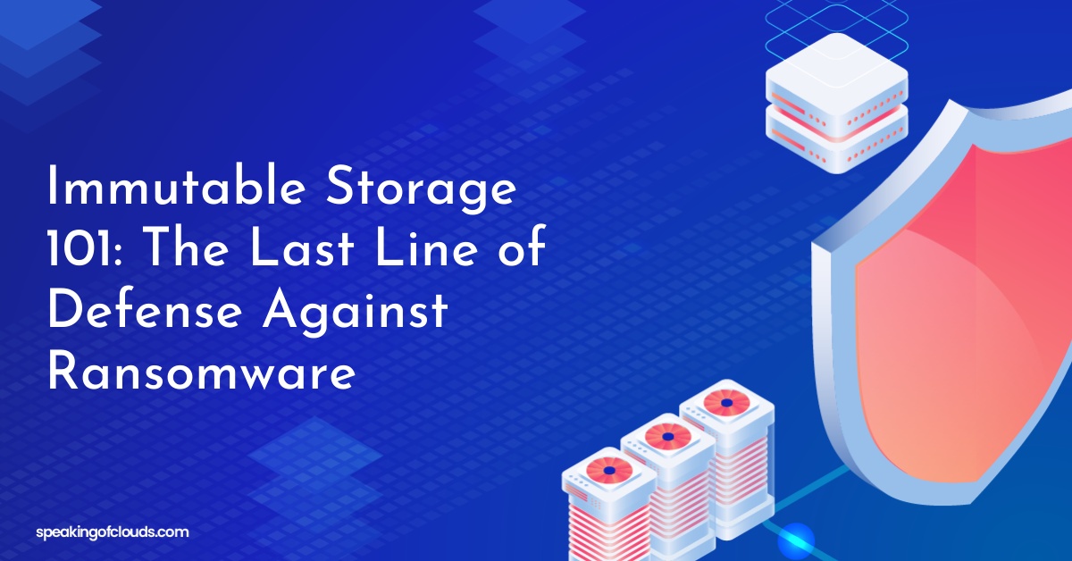 Immutable Storage 101: The Last Line of Defense Against Ransomware