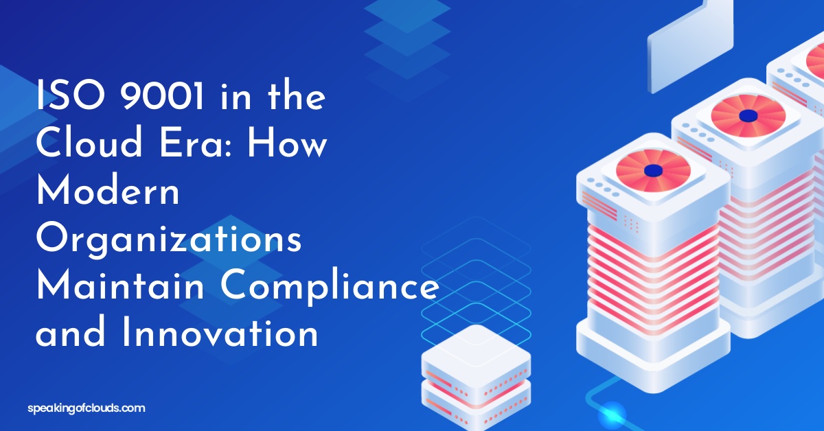 ISO 9001 in the Cloud Era: How Modern Organizations Maintain Compliance and Innovation