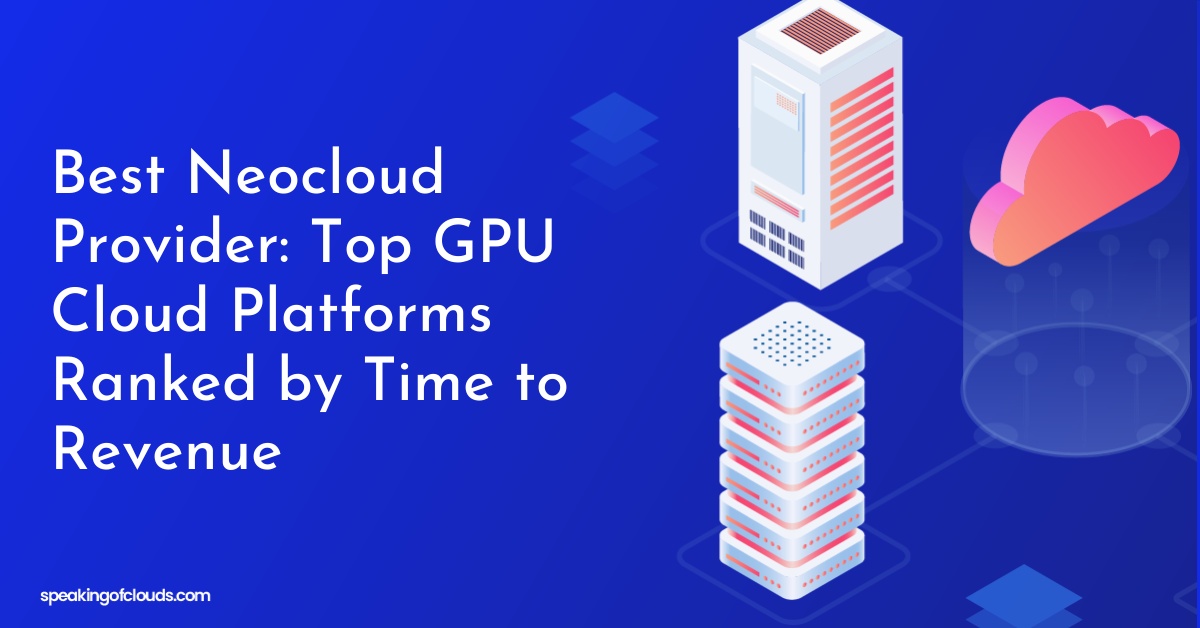 Best Neocloud Provider: Top GPU Cloud Platforms Ranked by Time to Revenue
