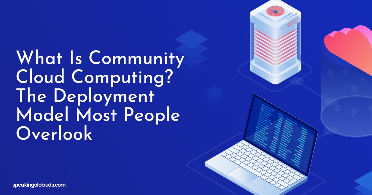 What Is Community Cloud Computing? The Deployment Model Most People Overlook